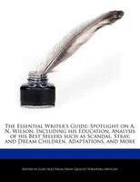 The Essential Writer's Guide: Spotlight On A. N. Wilson, Including His Education, Analysis Of His Best Sellers Such As Scandal, S