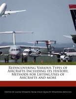 Rediscovering Various Types Of Aircrafts Including Its History, Methods For Lifting,uses Of Aircrafts And More