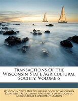 Transactions Of The Wisconsin State Agricultural Society, Volume 6
