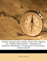 Three Essays: Viz: Laws, And The Order Of Their Discovery : Origin Of Animal Worship : Political Fetichism, Issue