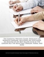 The Essential Writer's Guide: Spotlight On Kenneth Grahame, Including His Education, An Analysis Of His Best Sellers Such As The