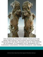 The Essential Writer's Guide: Spotlight On Mary Mccarthy, Including Her Education, Analysis Of Her Best Sellers Such As The Grove