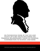 An Interesting Look At The Life And Legacy Of Carl Sagan Including His Personal Relationships, Fields Of Expertise, Contribution T