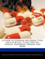 A Guide To Leukemia Including Types Such As B Cell, T Cell, Nk Cell Cancer, Treatment, Therapy, And More