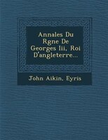 Annales Du R?gne De Georges Iii, Roi D'angleterre...