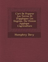 L'art De Pr?parer Les Terres Et D'appliquer Les Engrais, Ou Chimie Appliqu?e ? L'agriculture