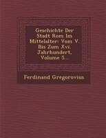 Geschichte Der Stadt Rom Im Mittelalter: Vom V. Bis Zum Xvi. Jahrhundert, Volume 5...