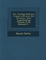 Den Verklige Robinson Crusoe's Lefverne Och Äfventyr. Samt Tjugu?tta?ruga Vistande P? En Obebodd Ö...