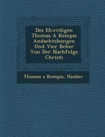 Des Ehw?rdigen Thomas A Kempis Andachts?bungen Und Vier B?cher Von Der Nachfolge Christi