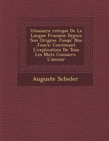 Glossaire ?rotique De La Langue Fran?aise Depuis Son Origine Jusqu'? Nos Jours: Contenant L'explication De Tous Les Mots Consacr?s