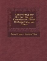 Abhandlung ?ber Die Cur Einiger Krankheiten Durch Umtauschung Des Clima