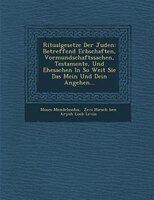 Ritualgesetze Der Juden: Betreffend Erbschaften, Vormundschaftssachen, Testamente, Und Ehesachen In So Weit Sie Das Mein Und
