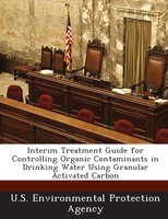 Interim Treatment Guide For Controlling Organic Contaminants In Drinking Water Using Granular Activated Carbon