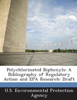 Polychlorinated Biphenyls: A Bibliography Of Regulatory Action And Epa Research: Draft