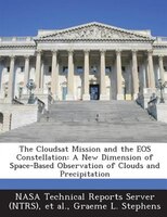 The Cloudsat Mission And The Eos Constellation: A New Dimension Of Space-based Observation Of Clouds And Precipitation