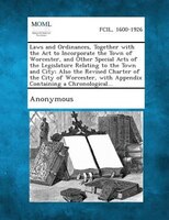 Laws And Ordinances, Together With The Act To Incorporate The Town Of Worcester, And Other Special Acts Of The Legislature Relatin