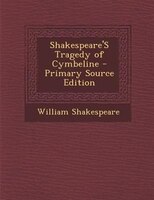 Shakespeare'S Tragedy of Cymbeline - Primary Source Edition