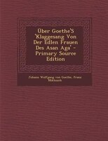 _ber Goethe'S 'Klaggesang Von Der Edlen Frauen Des Asan Aga' - Primary Source Edition