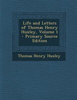 Life and Letters of Thomas Henry Huxley, Volume 1 - Primary Source Edition