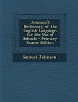 Johnson'S Dictionary of the English Language, for the Use of Schools - Primary Source Edition