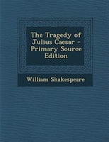 The Tragedy of Julius Caesar - Primary Source Edition