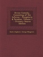 Divine Comedy, Consisting of the Inferno - Purgatorio & Paradiso, Volume 1