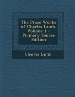 The Prose Works of Charles Lamb, Volume 1 - Primary Source Edition