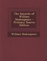 The Sonnets of William Shakespeare - Primary Source Edition