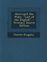 Hereward the Wake, Last of the English. - Primary Source Edition