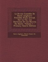 La Divine Comédie De Dante Alighieri: Précédée D'une Introd. Sur La Vie, Les Doctrines Et Les Ouvres Du Dante, Volume 1