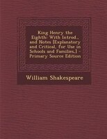 King Henry the Eighth: With Introd., and Notes [Explanatory and Critical, for Use in Schools and Families,] - Primary Sour