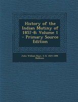 History of the Indian Mutiny of 1857-8; Volume 1 - Primary Source Edition