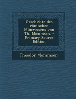 Geschichte des r/mischen Mnnzwesens von Th. Mommsen. - Primary Source Edition