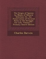 The Origin of Species by Means of Natural Selection: Or, the Preservation of Favored Races in the Struggle for Life, Volume 1 - Pr