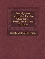 Society and Solitude: Twelve Chapters - Primary Source Edition