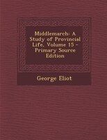 Middlemarch: A Study of Provincial Life, Volume 15 - Primary Source Edition