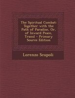 The Spiritual Combat: Together with the Path of Paradise, Or, of Inward Peace, Transl - Primary Source Edition