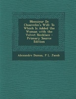 Monsieur De Chauvelin's Will: To Which Is Added the Woman with the Velvet Necklace - Primary Source Edition