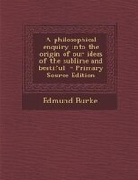 A philosophical enquiry into the origin of our ideas of the sublime and beatiful  - Primary Source Edition