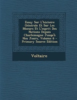 Essay Sur L'histoire Générale Et Sur Les Moeurs Et L'esprit Des Nations Depuis Charlemagne Jusqu'à Nos Jours, Volume 6 - Primary S