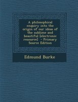 A philosophical enquiry into the origin of our ideas of the sublime and beautiful [electronic resource]  - Primary Source Edition