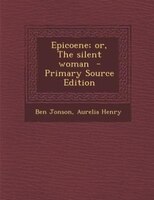 Epicoene; or, The silent woman  - Primary Source Edition