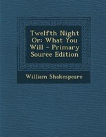 Twelfth Night Or: What You Will - Primary Source Edition