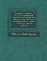 Tragedy of Macbeth: With Introduction, and Notes Explanatory and Critical, for Use in Schools and Classes - Primary Sou