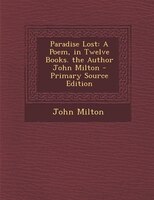 Paradise Lost: A Poem, in Twelve Books. the Author John Milton - Primary Source Edition