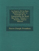La Guerre Et La Paix: Recherches Sur Le Principe Et La Constitution Du Droit Des Gens, Volume 1