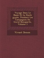 Voyage Dans Le Basse Et La Haute ?gypte, Pendant Les Campagnes Du G?n?ral Bonaparte, Volume 1
