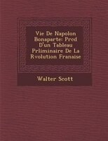 Vie De Napol?on Bonaparte: Pr?c?d? D'un Tableau Pr?liminaire De La R?volution Fran?aise