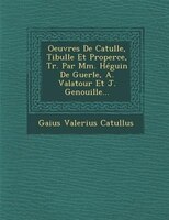 Oeuvres De Catulle, Tibulle Et Properce, Tr. Par Mm. Héguin De Guerle, A. Valatour Et J. Genouille...