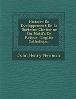 Histoire Du D?veloppement De La Doctrine Chr?tienne Ou Motifs De Retour ? L'eglise Catholique..